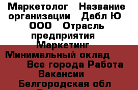 Маркетолог › Название организации ­ Дабл Ю, ООО › Отрасль предприятия ­ Маркетинг › Минимальный оклад ­ 30 000 - Все города Работа » Вакансии   . Белгородская обл.,Белгород г.